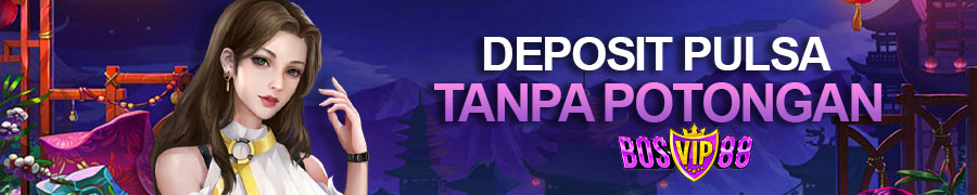 BOSVIP88 | Deposit Pulsa Tanpa Potongan